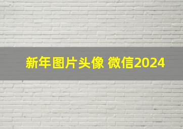 新年图片头像 微信2024